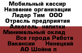 Мобильный кассир › Название организации ­ Лидер Тим, ООО › Отрасль предприятия ­ Алкоголь, напитки › Минимальный оклад ­ 38 000 - Все города Работа » Вакансии   . Ненецкий АО,Шойна п.